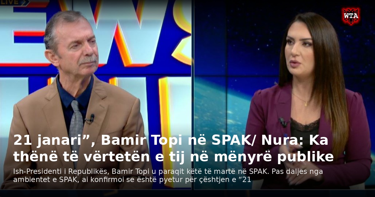 21 janari”, Bamir Topi në SPAK/ Nura: Ka thënë të vërtetën e tij në mënyrë publike