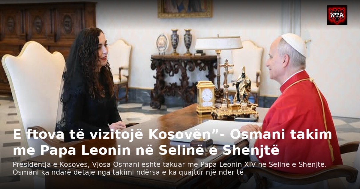 E ftova të vizitojë Kosovën”- Osmani takim me Papa Leonin në Selinë e Shenjtë