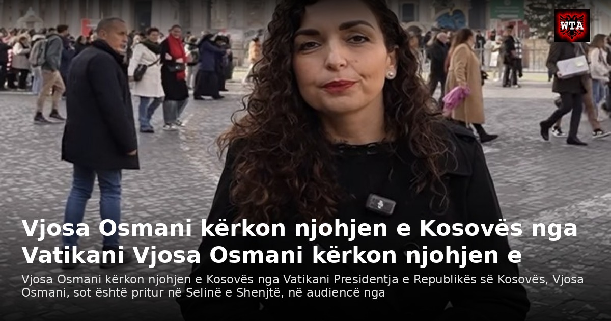 Vjosa Osmani kërkon njohjen e Kosovës nga Vatikani Vjosa Osmani kërkon njohjen e