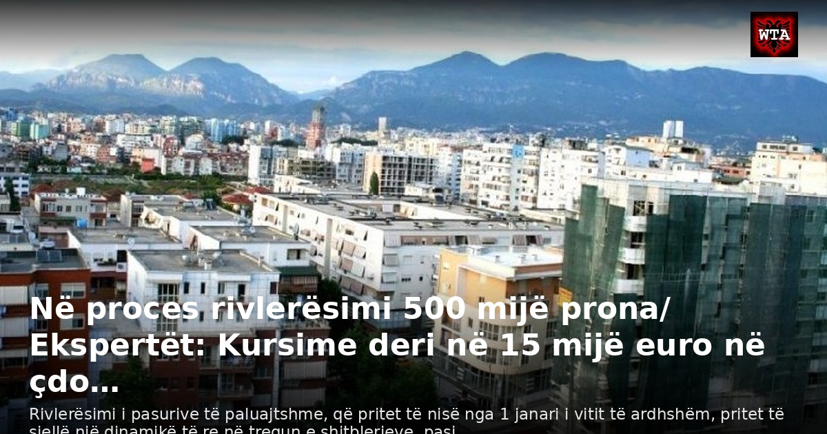 Në proces rivlerësimi 500 mijë prona/ Ekspertët: Kursime deri në 15 mijë euro në çdo…