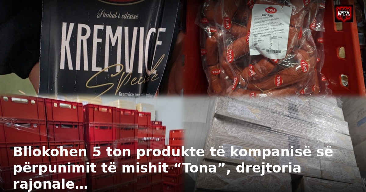 Bllokohen 5 ton produkte të kompanisë së përpunimit të mishit “Tona”, drejtoria rajonale…