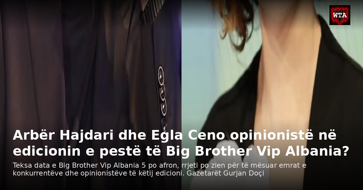 Arbër Hajdari dhe Egla Ceno opinionistë në edicionin e pestë të Big Brother Vip Albania?