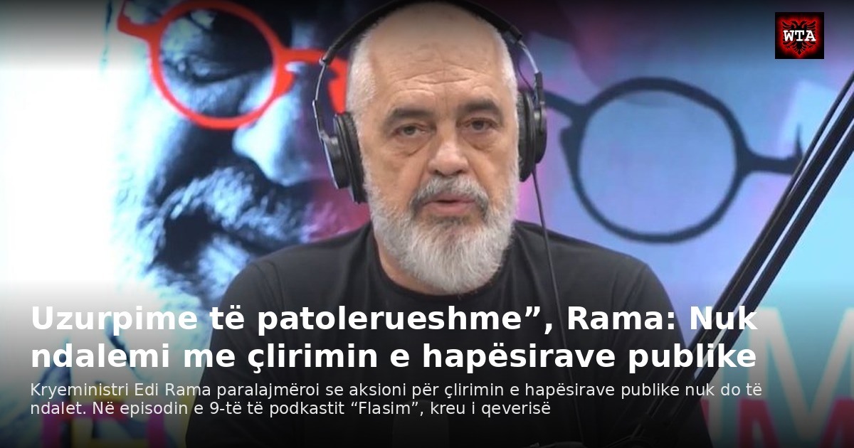 Uzurpime të patolerueshme”, Rama: Nuk ndalemi me çlirimin e hapësirave publike