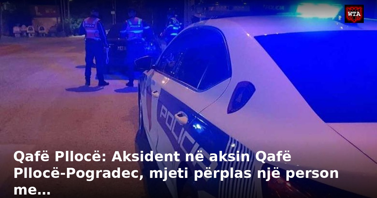 Qafë Pllocë: Aksident në aksin Qafë Pllocë-Pogradec, mjeti përplas një person me…