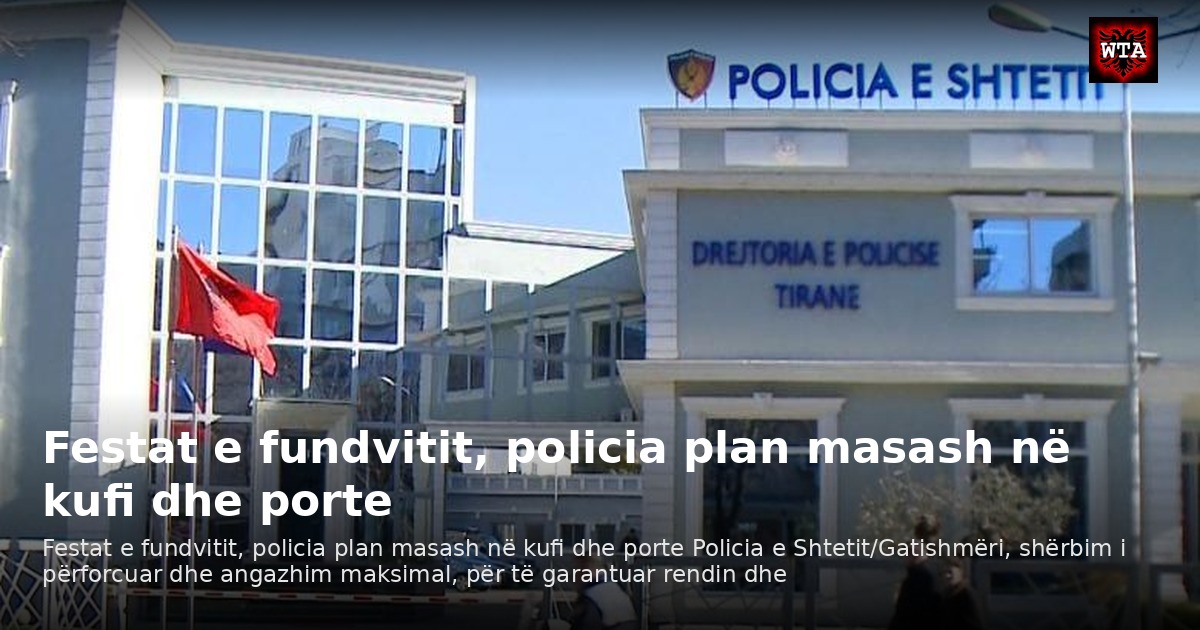 Festat e fundvitit, policia plan masash në kufi dhe porte