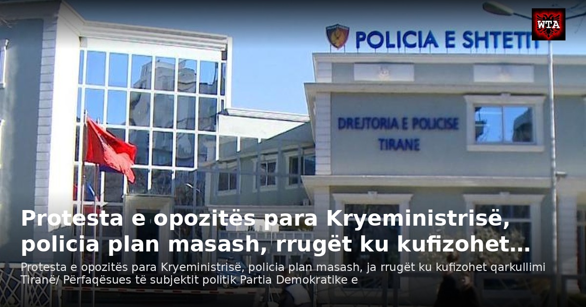 Protesta e opozitës para Kryeministrisë, policia plan masash, rrugët ku kufizohet…