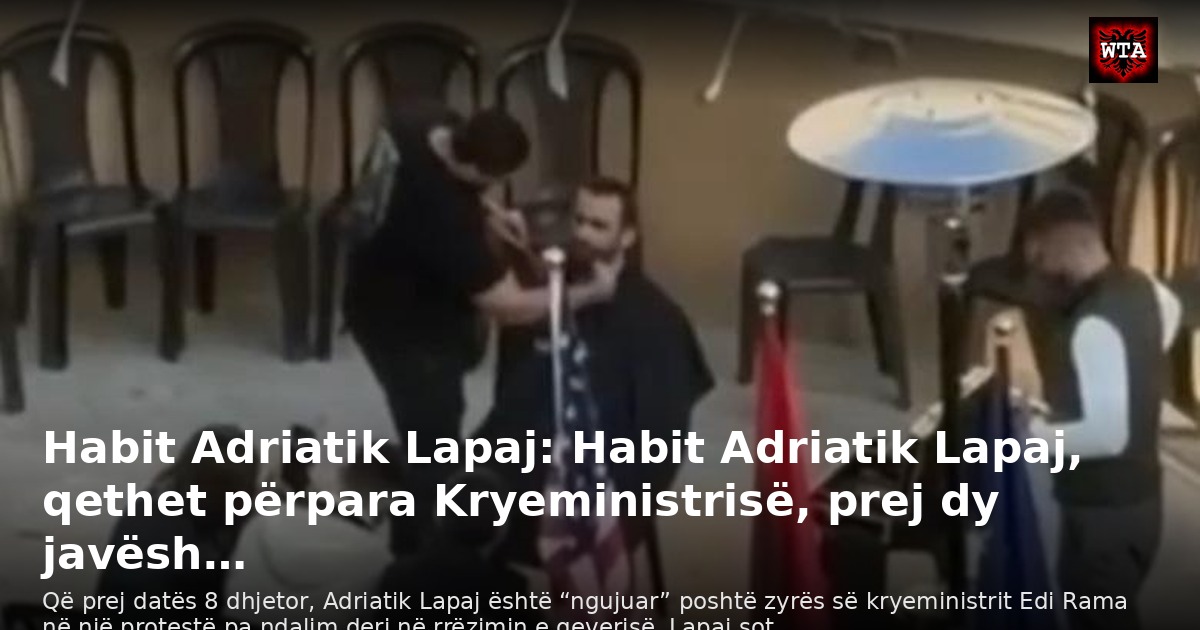 Habit Adriatik Lapaj: Habit Adriatik Lapaj, qethet përpara Kryeministrisë, prej dy javësh…