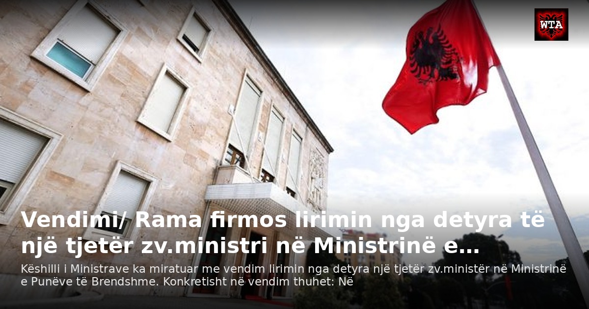 Vendimi/ Rama firmos lirimin nga detyra të një tjetër zv.ministri në Ministrinë e…