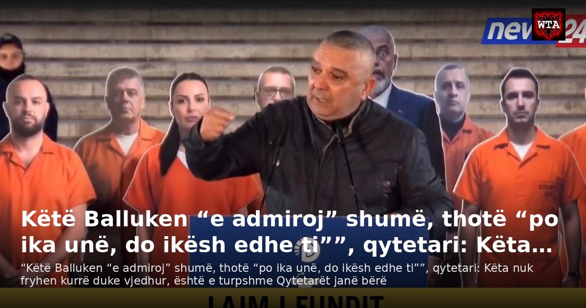 Këtë Balluken “e admiroj” shumë, thotë “po ika unë, do ikësh edhe ti””, qytetari: Këta…