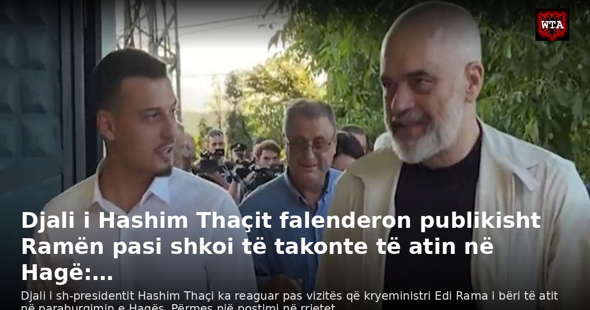 Djali i Hashim Thaçit falenderon publikisht Ramën pasi shkoi të takonte të atin në Hagë:…