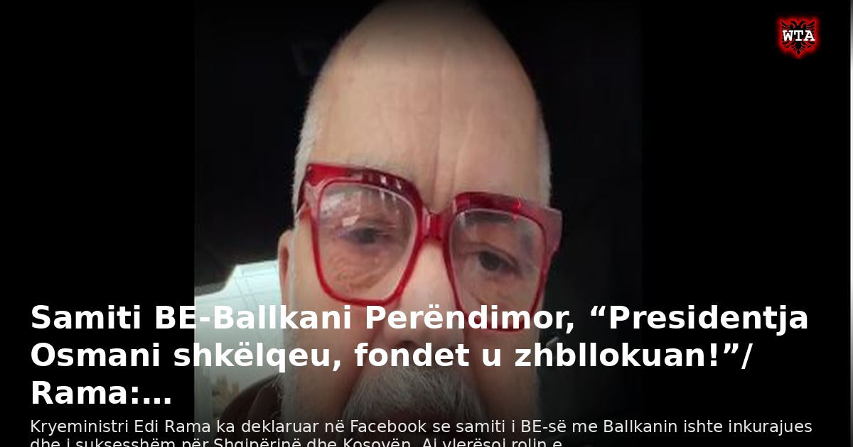 Samiti BE-Ballkani Perëndimor, “Presidentja Osmani shkëlqeu, fondet u zhbllokuan!”/ Rama:…