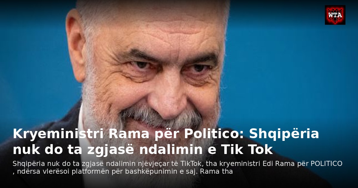 Kryeministri Rama për Politico: Shqipëria nuk do ta zgjasë ndalimin e Tik Tok