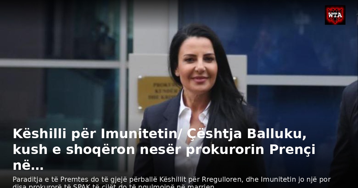 Këshilli për Imunitetin/ Çështja Balluku, kush e shoqëron nesër prokurorin Prençi në…