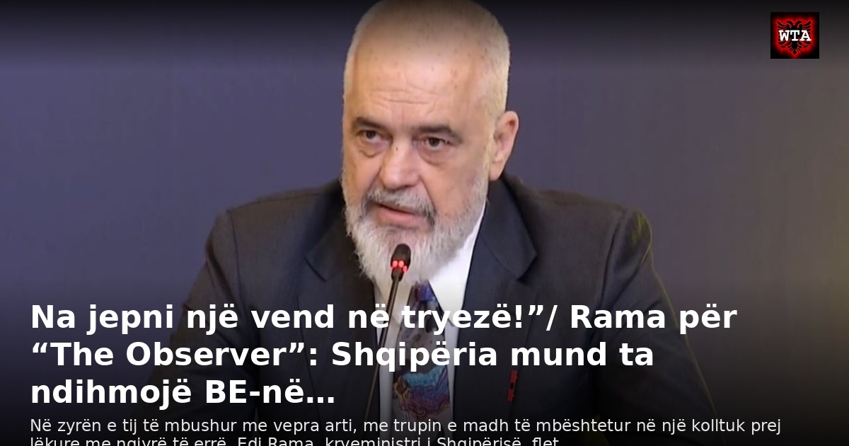 Na jepni një vend në tryezë!”/ Rama për “The Observer”: Shqipëria mund ta ndihmojë BE-në…