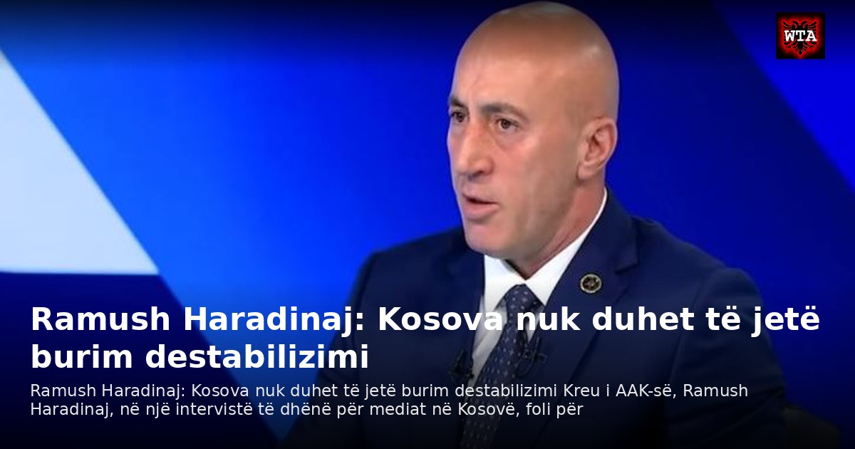 Ramush Haradinaj: Kosova nuk duhet të jetë burim destabilizimi