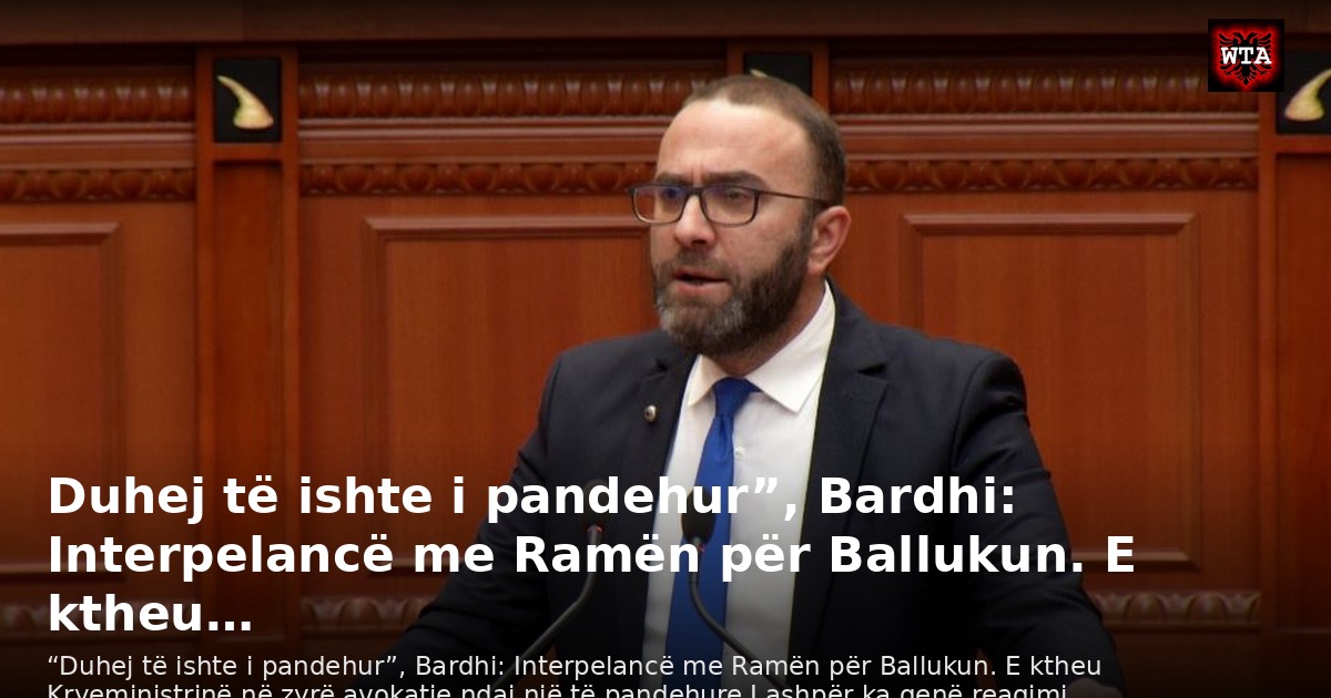 Duhej të ishte i pandehur”, Bardhi: Interpelancë me Ramën për Ballukun. E ktheu…