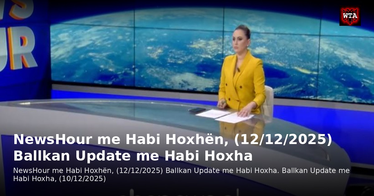 NewsHour me Habi Hoxhën, (12/12/2025) Ballkan Update me Habi Hoxha