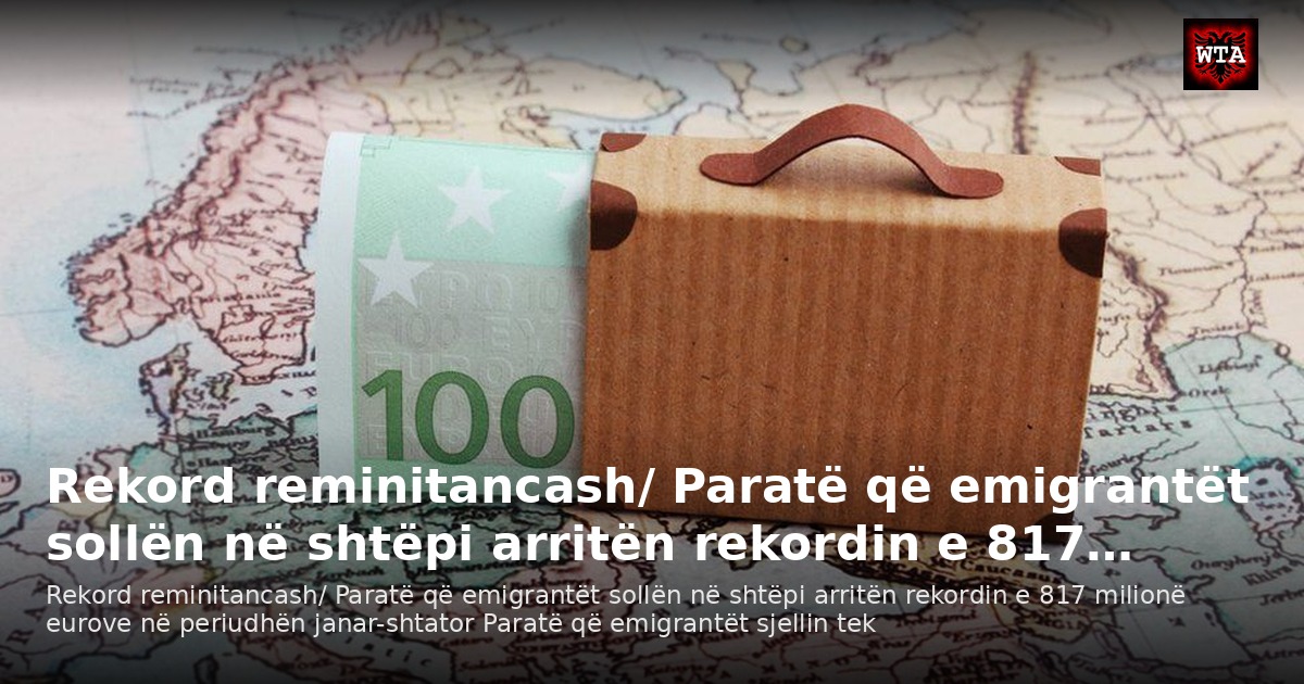 Rekord reminitancash/ Paratë që emigrantët sollën në shtëpi arritën rekordin e 817…