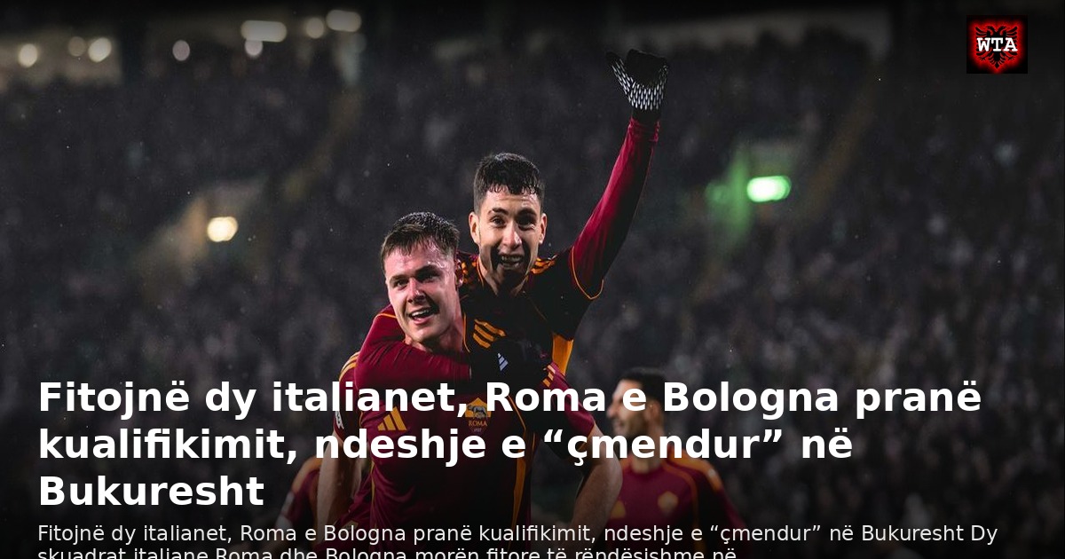 Fitojnë dy italianet, Roma e Bologna pranë kualifikimit, ndeshje e “çmendur” në Bukuresht