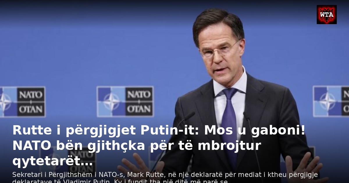Rutte i përgjigjet Putin-it: Mos u gaboni! NATO bën gjithçka për të mbrojtur qytetarët…
