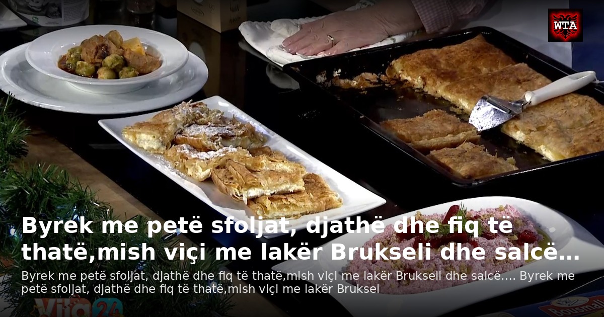Byrek me petë sfoljat, djathë dhe fiq të thatë,mish viçi me lakër Brukseli dhe salcë…
