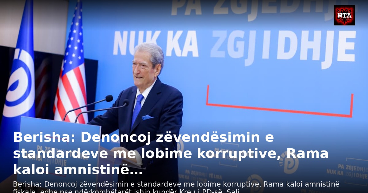 Berisha: Denoncoj zëvendësimin e standardeve me lobime korruptive, Rama kaloi amnistinë…