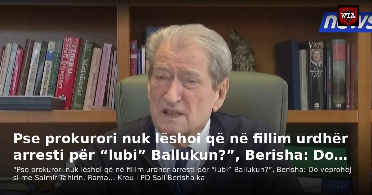 Pse prokurori nuk lëshoi që në fillim urdhër arresti për “lubi” Ballukun?”, Berisha: Do…