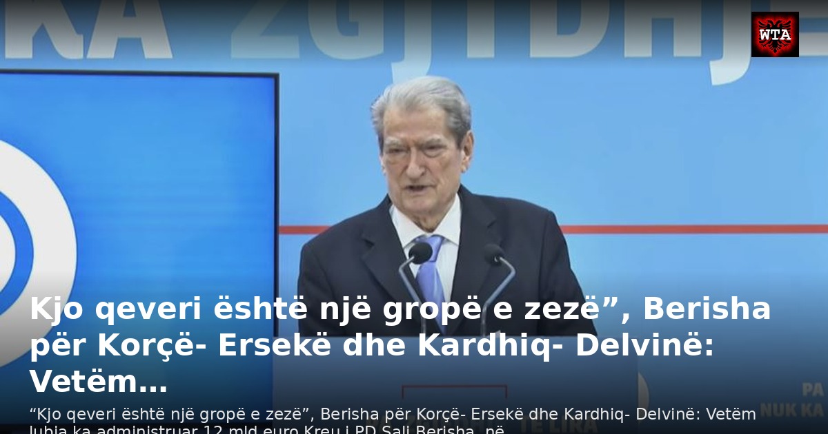Kjo qeveri është një gropë e zezë”, Berisha për Korçë- Ersekë dhe Kardhiq- Delvinë: Vetëm…