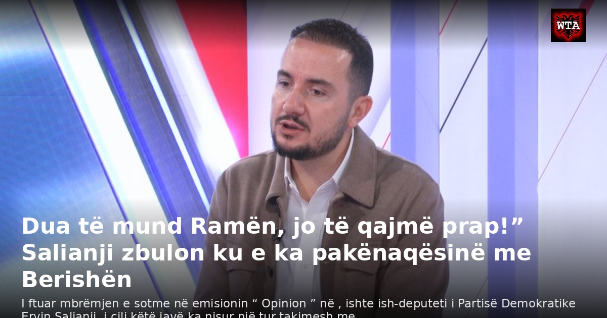 Dua të mund Ramën, jo të qajmë prap!” Salianji zbulon ku e ka pakënaqësinë me Berishën