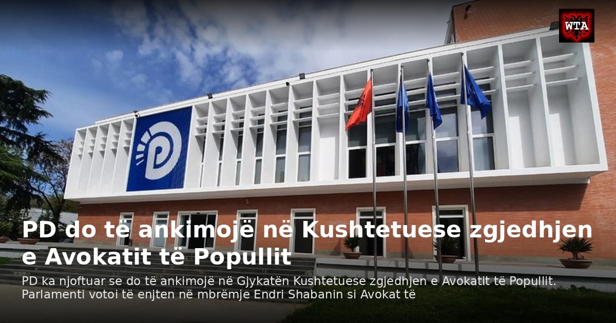 PD do të ankimojë në Kushtetuese zgjedhjen e Avokatit të Popullit