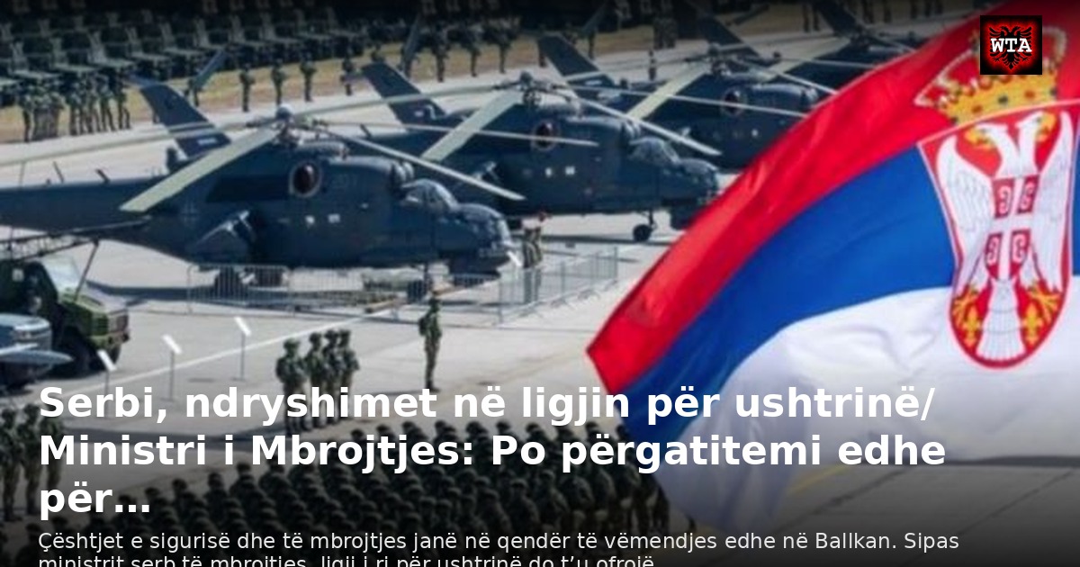 Serbi, ndryshimet në ligjin për ushtrinë/ Ministri i Mbrojtjes: Po përgatitemi edhe për…