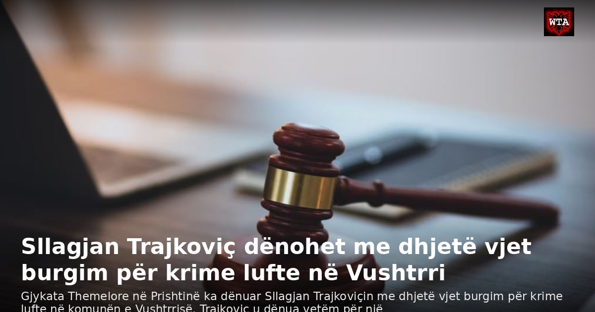 Sllagjan Trajkoviç dënohet me dhjetë vjet burgim për krime lufte në Vushtrri