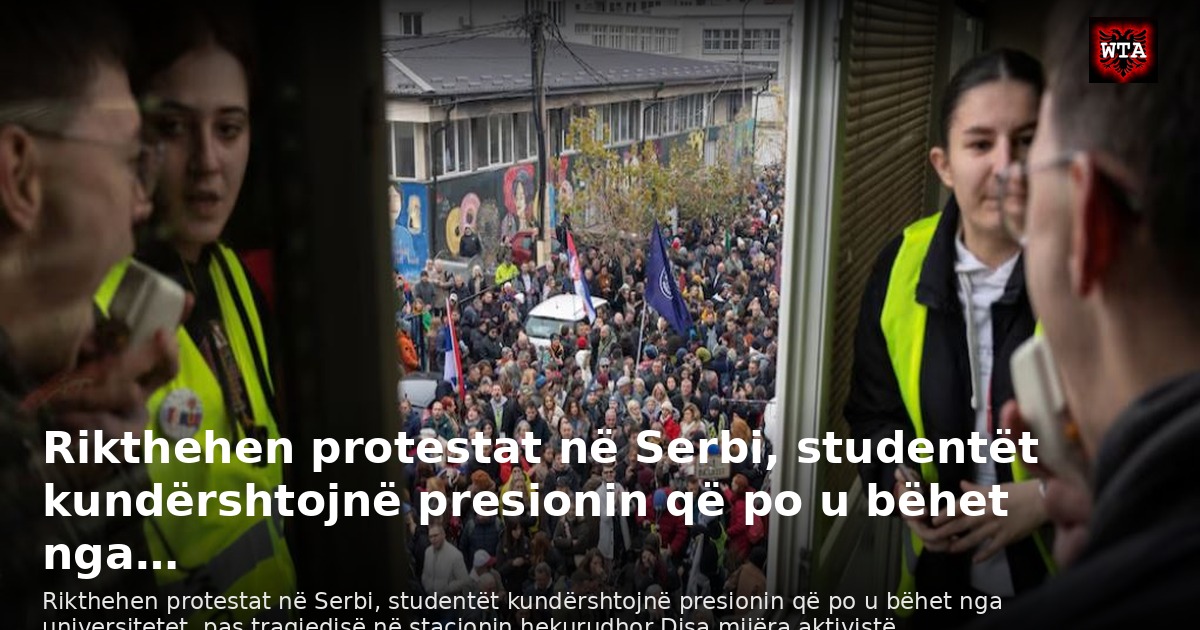 Rikthehen protestat në Serbi, studentët kundërshtojnë presionin që po u bëhet nga…