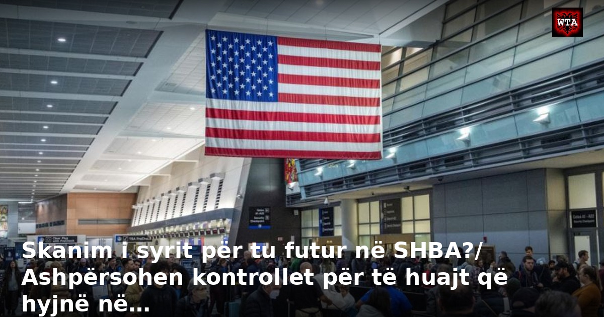 Skanim i syrit për tu futur në SHBA?/ Ashpërsohen kontrollet për të huajt që hyjnë në…