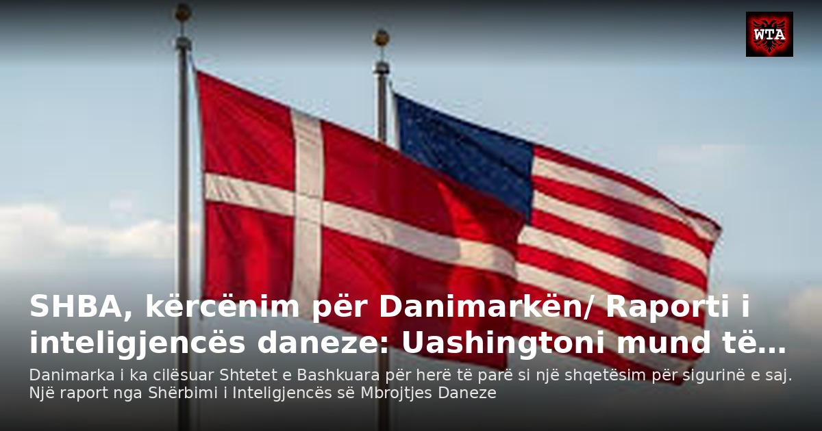 SHBA, kërcënim për Danimarkën/ Raporti i inteligjencës daneze: Uashingtoni mund të…