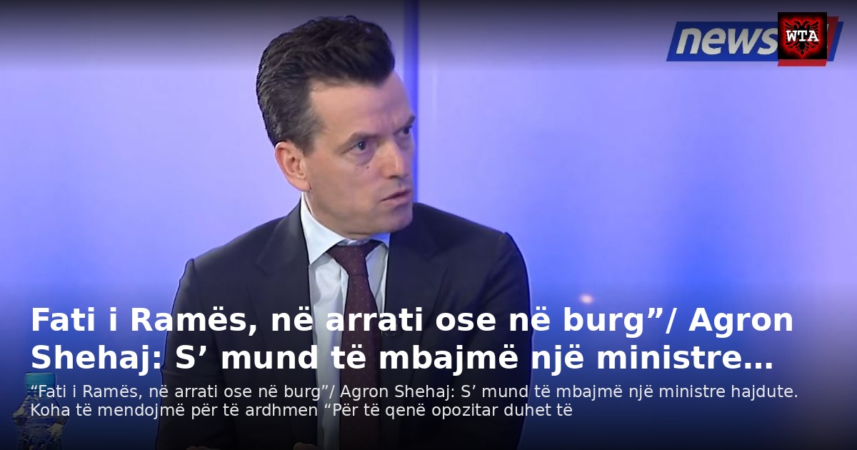 Fati i Ramës, në arrati ose në burg”/ Agron Shehaj: S’ mund të mbajmë një ministre…