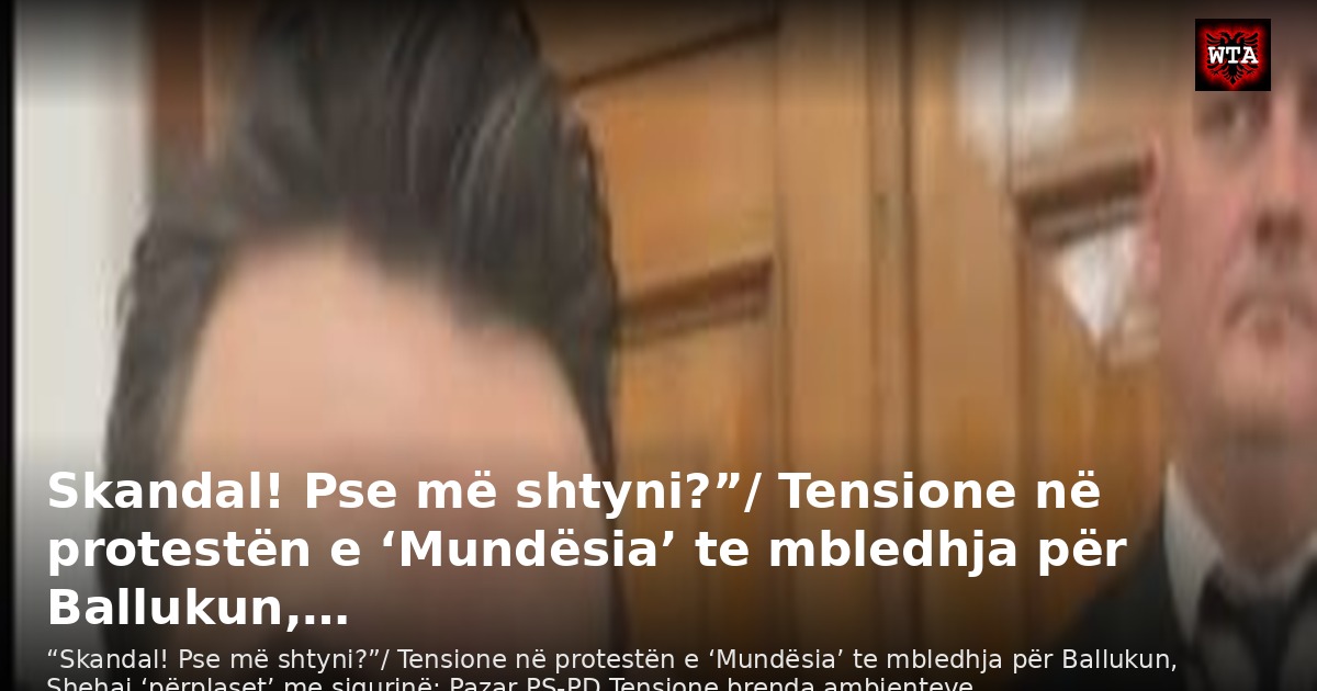 Skandal! Pse më shtyni?”/ Tensione në protestën e ‘Mundësia’ te mbledhja për Ballukun,…