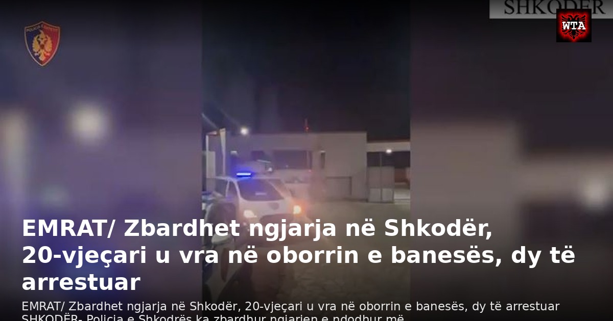 EMRAT/ Zbardhet ngjarja në Shkodër, 20-vjeçari u vra në oborrin e banesës, dy të arrestuar