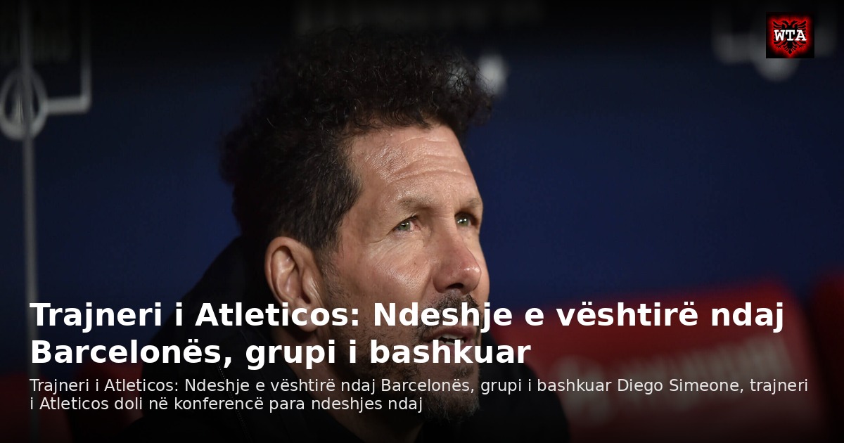 Trajneri i Atleticos: Ndeshje e vështirë ndaj Barcelonës, grupi i bashkuar