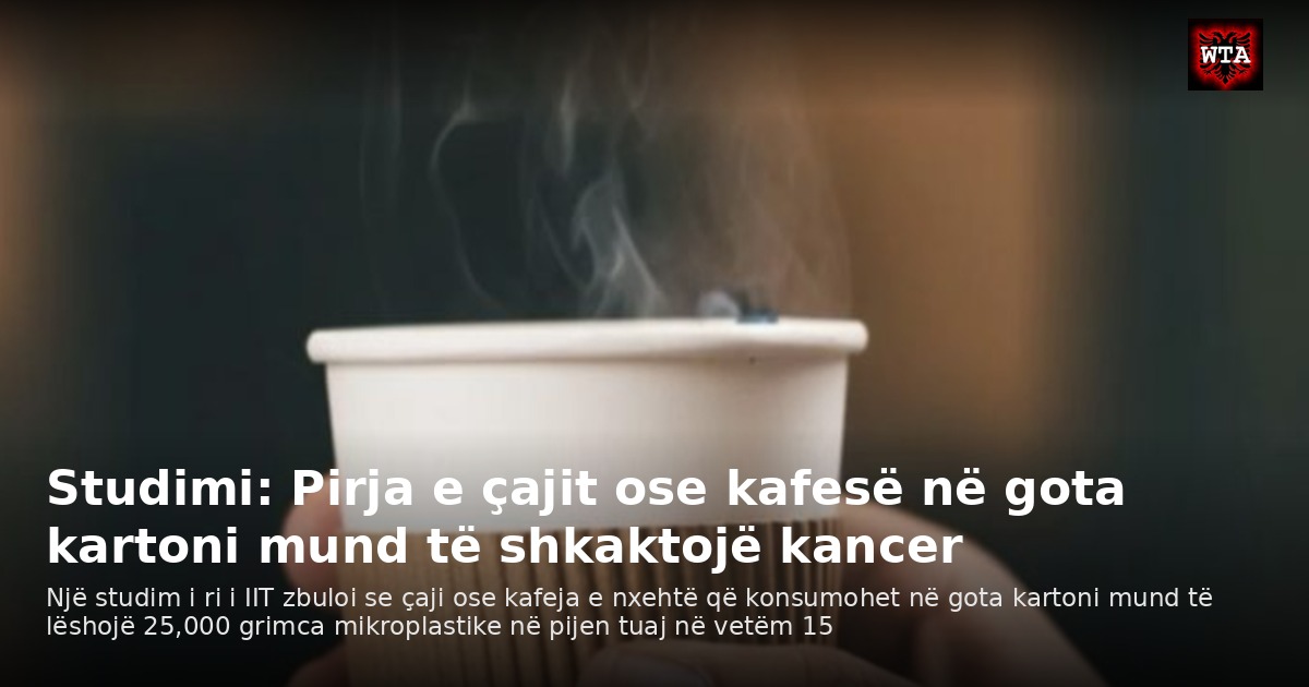 Studimi: Pirja e çajit ose kafesë në gota kartoni mund të shkaktojë kancer