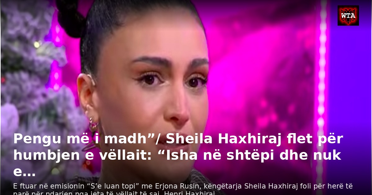 Pengu më i madh”/ Sheila Haxhiraj flet për humbjen e vëllait: “Isha në shtëpi dhe nuk e…