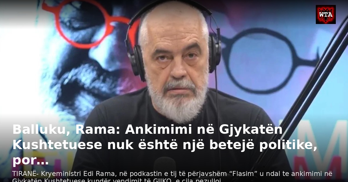 Balluku, Rama: Ankimimi në Gjykatën Kushtetuese nuk është një betejë politike, por…