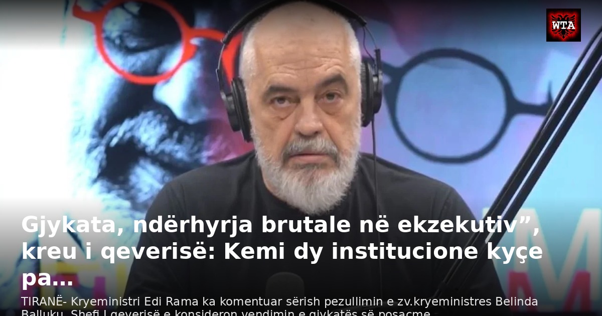 Gjykata, ndërhyrja brutale në ekzekutiv”, kreu i qeverisë: Kemi dy institucione kyçe pa…