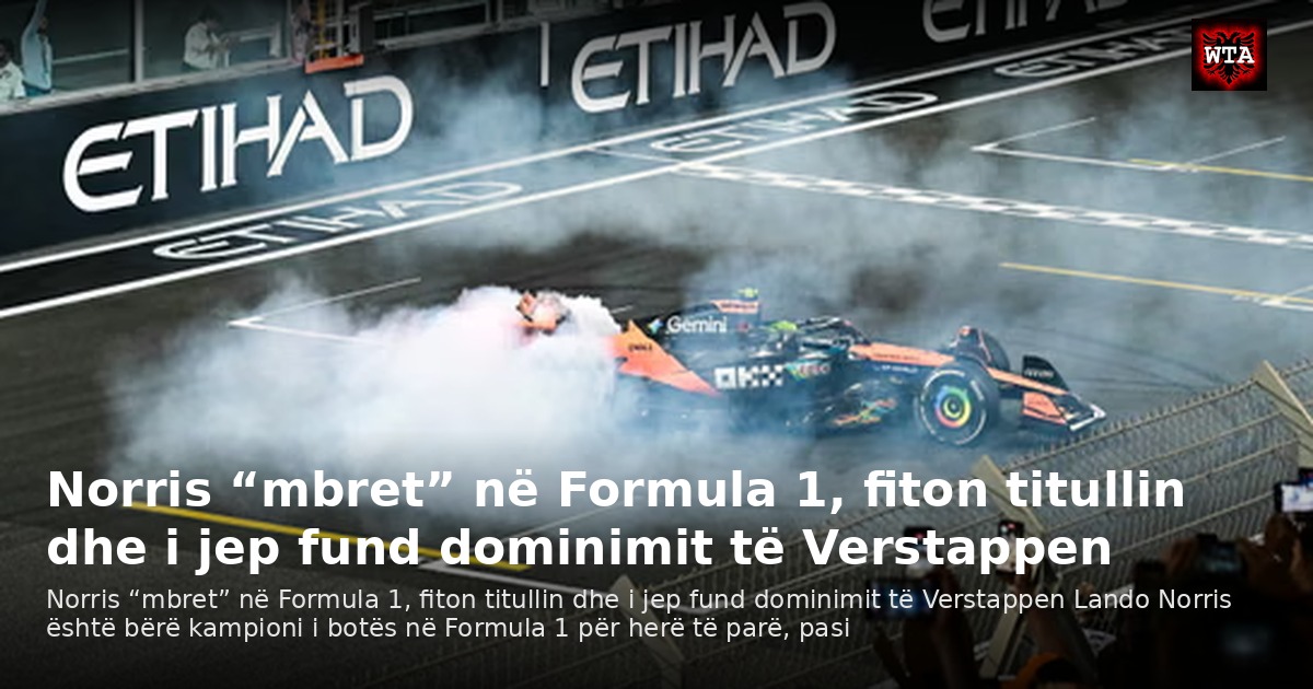 Norris “mbret” në Formula 1, fiton titullin dhe i jep fund dominimit të Verstappen