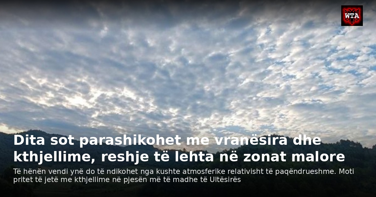 Dita sot parashikohet me vranësira dhe kthjellime, reshje të lehta në zonat malore