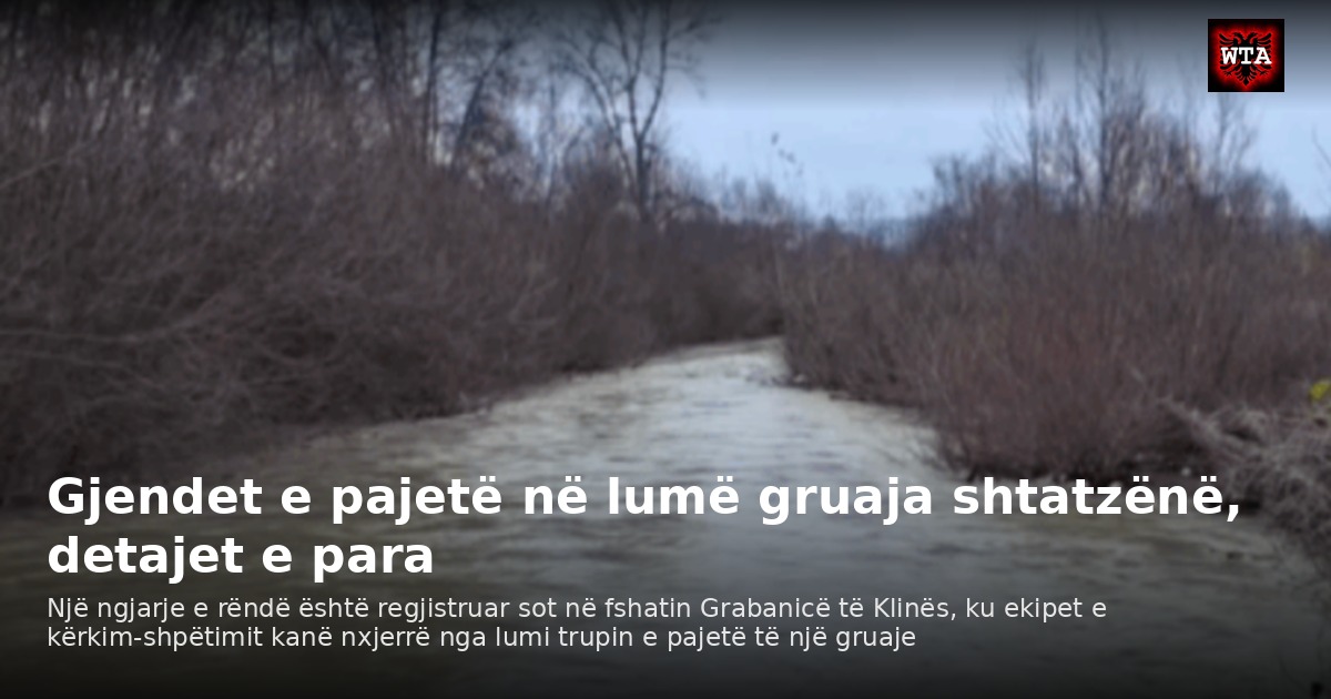 Gjendet e pajetë në lumë gruaja shtatzënë, detajet e para