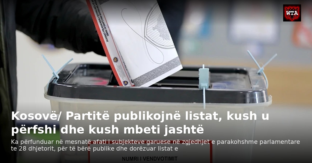 Kosovë/ Partitë publikojnë listat, kush u përfshi dhe kush mbeti jashtë