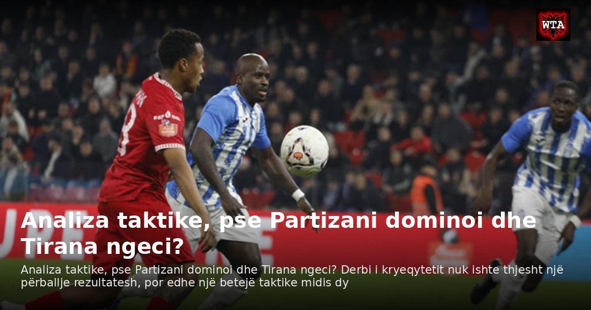 Analiza taktike, pse Partizani dominoi dhe Tirana ngeci?