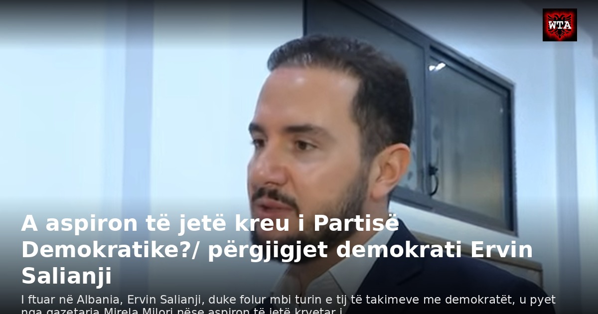 A aspiron të jetë kreu i Partisë Demokratike?/ përgjigjet demokrati Ervin Salianji