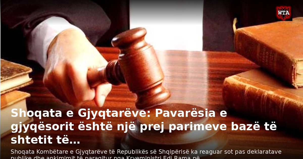 Shoqata e Gjyqtarëve: Pavarësia e gjyqësorit është një prej parimeve bazë të shtetit të…